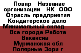 Повар › Название организации ­ НК, ООО › Отрасль предприятия ­ Кондитерское дело › Минимальный оклад ­ 1 - Все города Работа » Вакансии   . Мурманская обл.,Полярные Зори г.